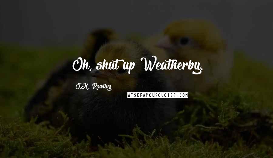 J.K. Rowling Quotes: Oh, shut up Weatherby.