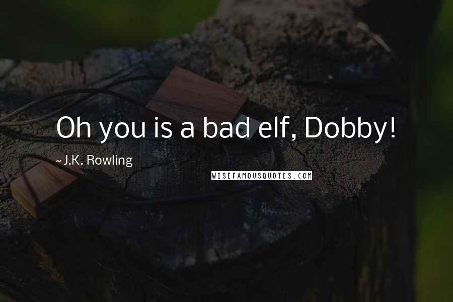 J.K. Rowling Quotes: Oh you is a bad elf, Dobby!