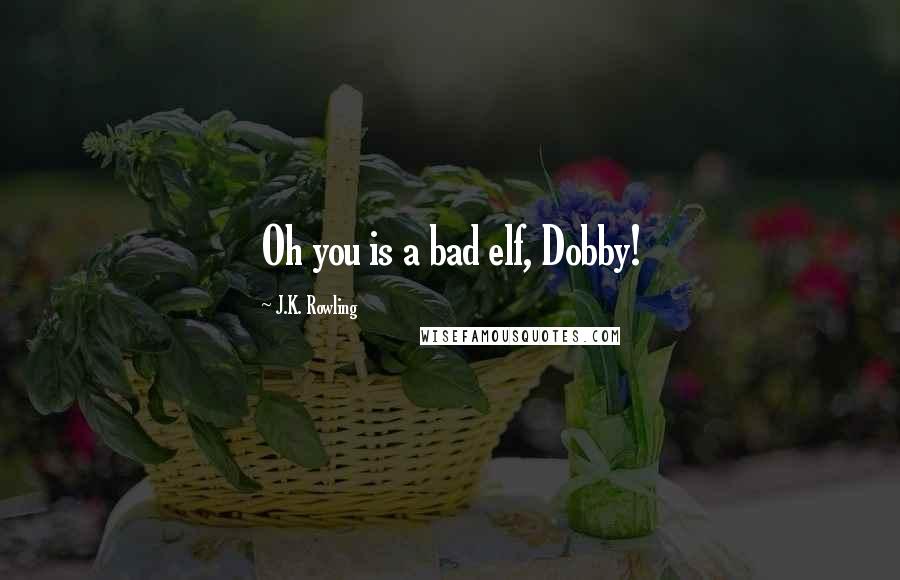 J.K. Rowling Quotes: Oh you is a bad elf, Dobby!