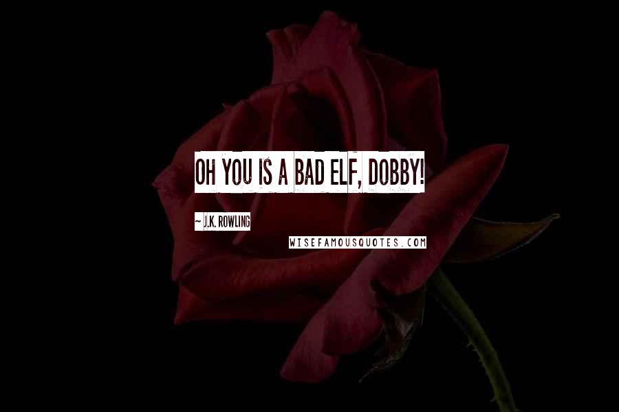 J.K. Rowling Quotes: Oh you is a bad elf, Dobby!
