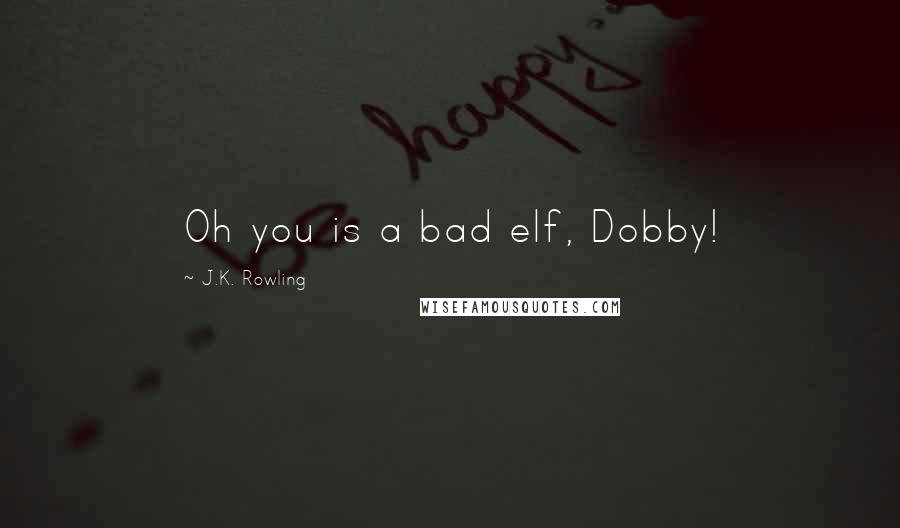 J.K. Rowling Quotes: Oh you is a bad elf, Dobby!