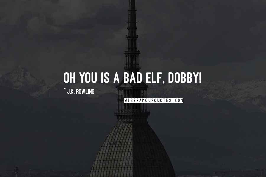 J.K. Rowling Quotes: Oh you is a bad elf, Dobby!