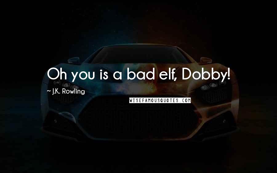 J.K. Rowling Quotes: Oh you is a bad elf, Dobby!