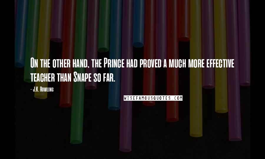 J.K. Rowling Quotes: On the other hand, the Prince had proved a much more effective teacher than Snape so far.