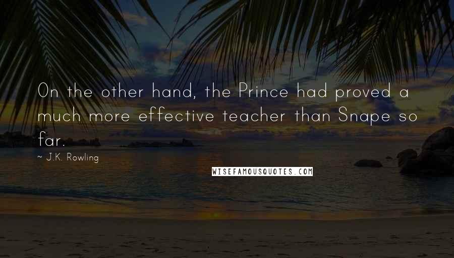 J.K. Rowling Quotes: On the other hand, the Prince had proved a much more effective teacher than Snape so far.