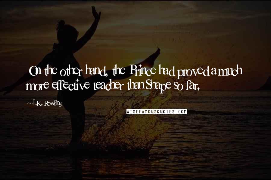 J.K. Rowling Quotes: On the other hand, the Prince had proved a much more effective teacher than Snape so far.