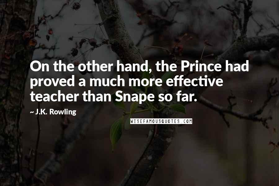 J.K. Rowling Quotes: On the other hand, the Prince had proved a much more effective teacher than Snape so far.