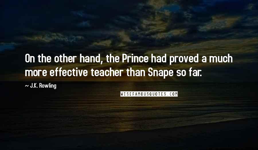 J.K. Rowling Quotes: On the other hand, the Prince had proved a much more effective teacher than Snape so far.