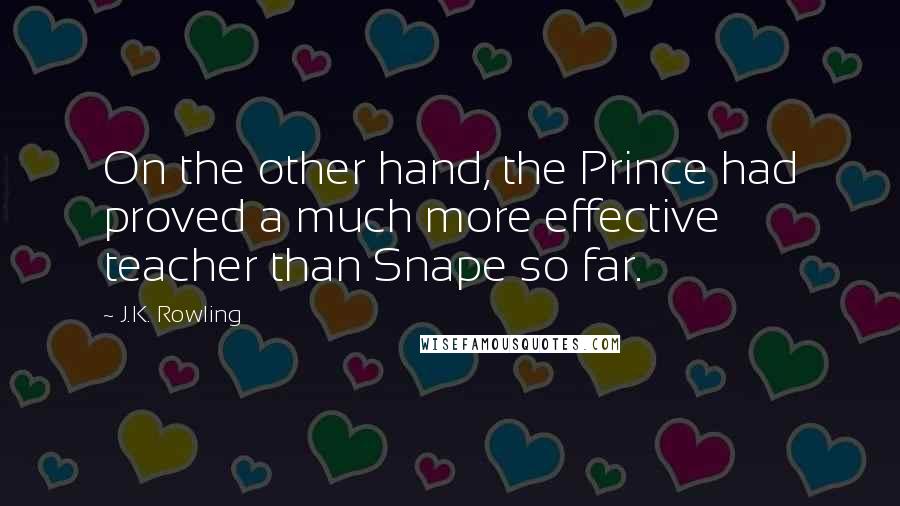 J.K. Rowling Quotes: On the other hand, the Prince had proved a much more effective teacher than Snape so far.