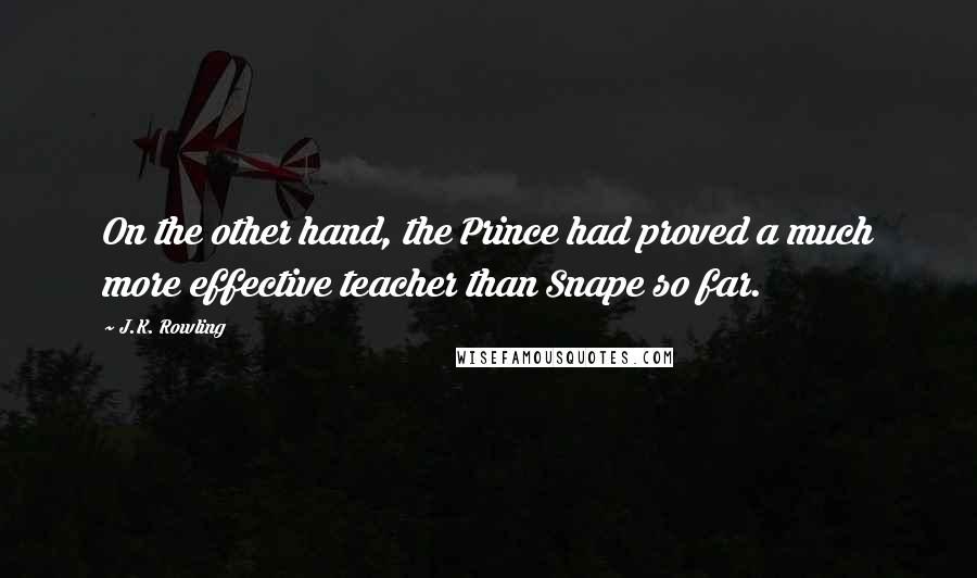 J.K. Rowling Quotes: On the other hand, the Prince had proved a much more effective teacher than Snape so far.