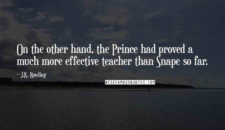 J.K. Rowling Quotes: On the other hand, the Prince had proved a much more effective teacher than Snape so far.