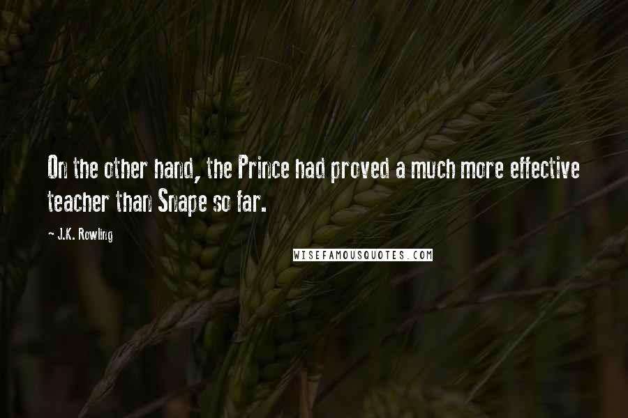J.K. Rowling Quotes: On the other hand, the Prince had proved a much more effective teacher than Snape so far.