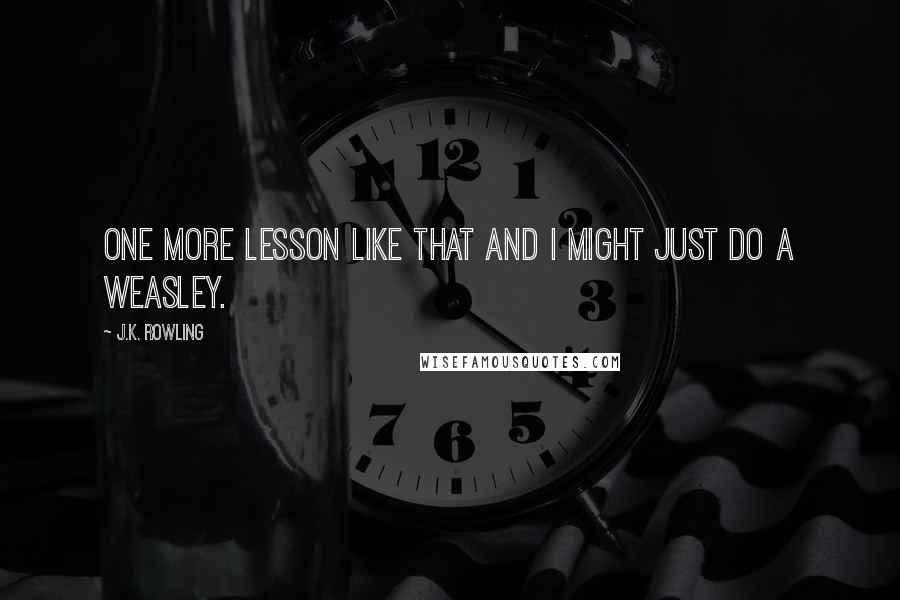J.K. Rowling Quotes: One more lesson like that and I might just do a Weasley.