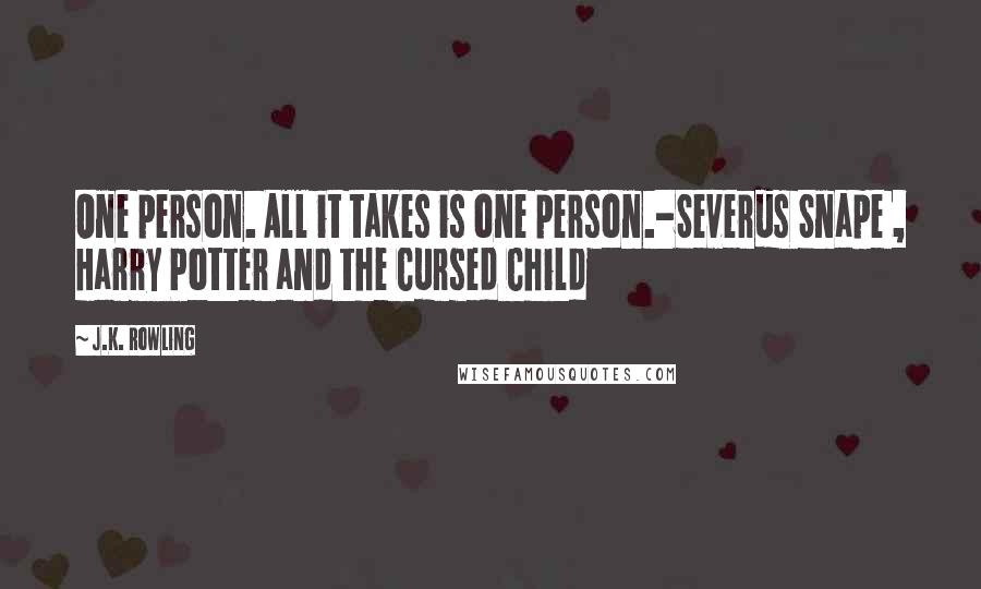 J.K. Rowling Quotes: One person. All it takes is one person.-Severus Snape , Harry Potter and the Cursed Child