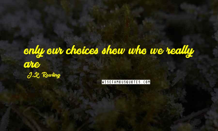 J.K. Rowling Quotes: only our choices show who we really are