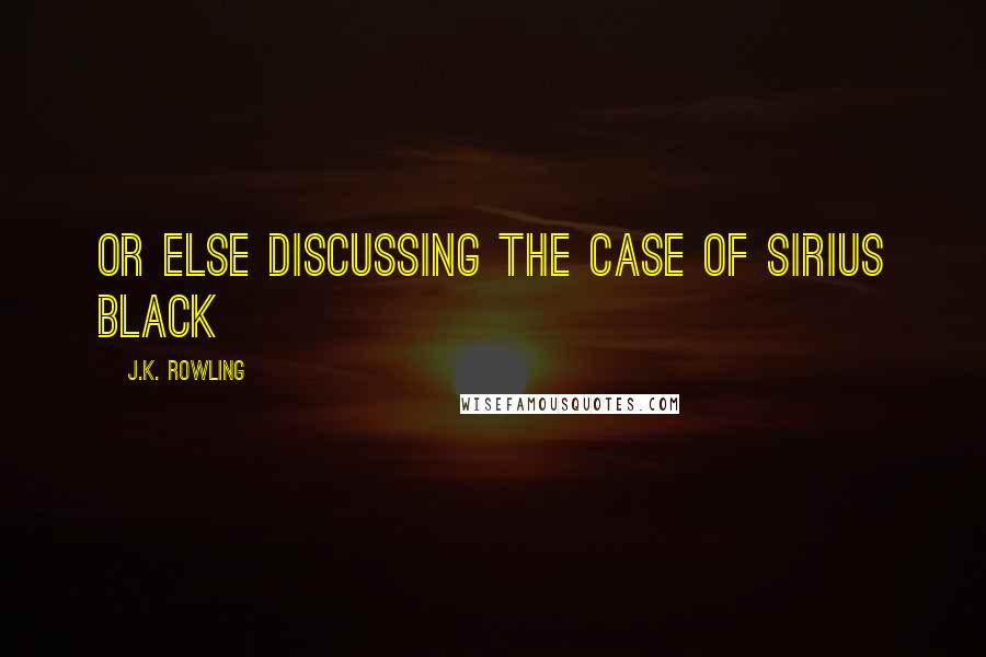 J.K. Rowling Quotes: or else discussing the case of Sirius Black