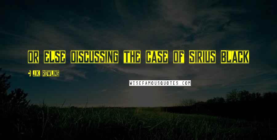 J.K. Rowling Quotes: or else discussing the case of Sirius Black