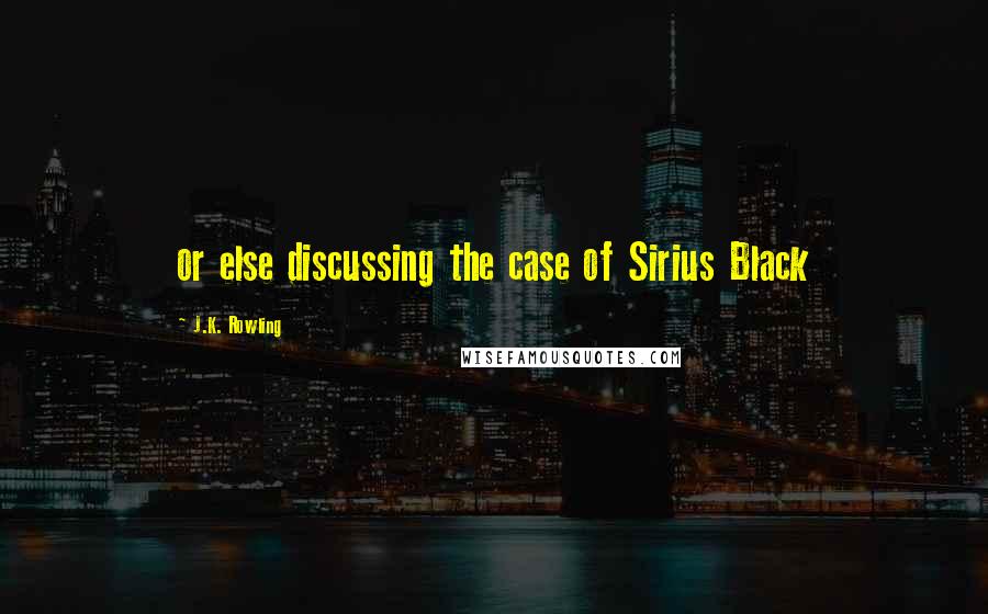 J.K. Rowling Quotes: or else discussing the case of Sirius Black