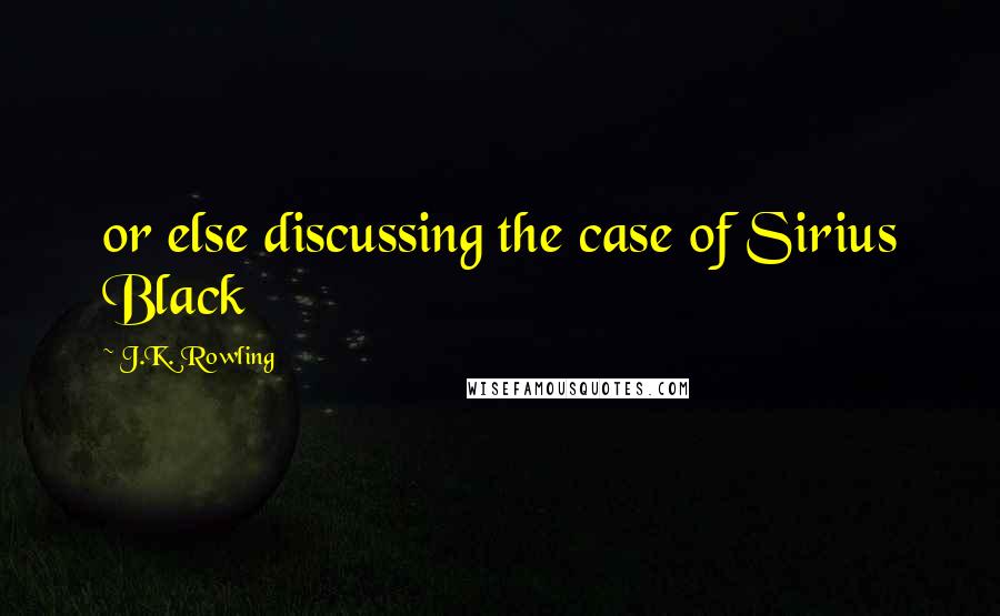 J.K. Rowling Quotes: or else discussing the case of Sirius Black