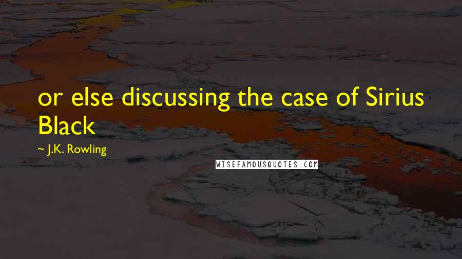 J.K. Rowling Quotes: or else discussing the case of Sirius Black