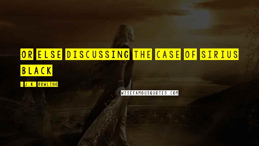 J.K. Rowling Quotes: or else discussing the case of Sirius Black