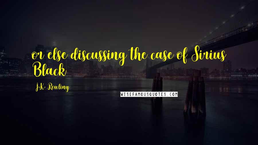 J.K. Rowling Quotes: or else discussing the case of Sirius Black