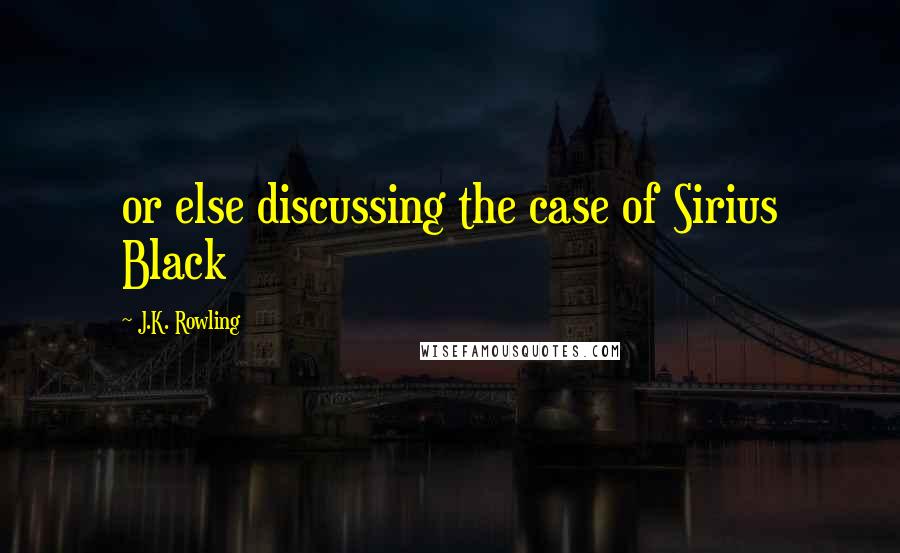 J.K. Rowling Quotes: or else discussing the case of Sirius Black