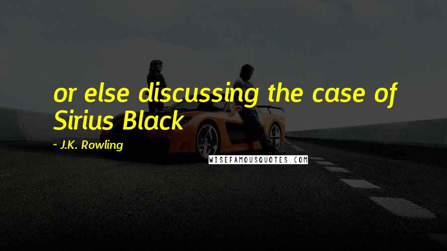 J.K. Rowling Quotes: or else discussing the case of Sirius Black