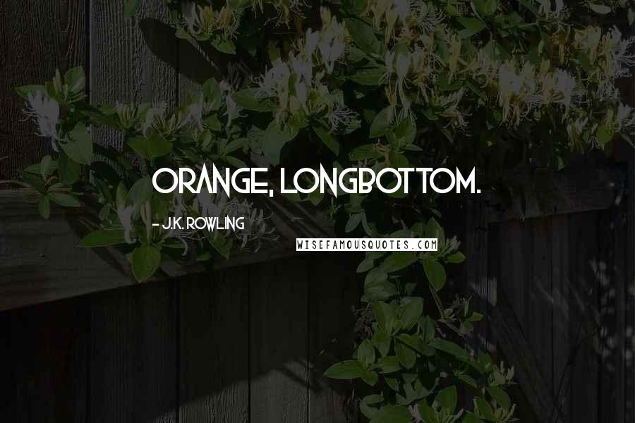 J.K. Rowling Quotes: Orange, Longbottom.