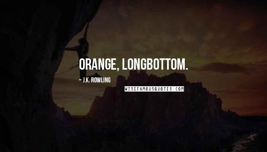 J.K. Rowling Quotes: Orange, Longbottom.