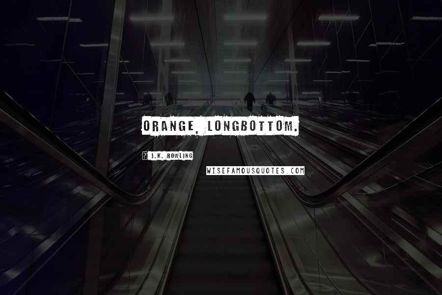 J.K. Rowling Quotes: Orange, Longbottom.