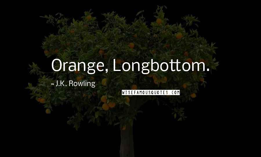 J.K. Rowling Quotes: Orange, Longbottom.