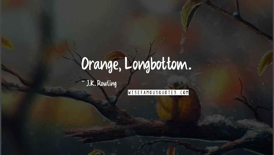 J.K. Rowling Quotes: Orange, Longbottom.