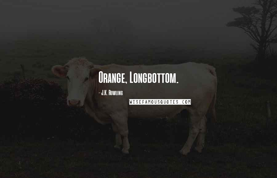 J.K. Rowling Quotes: Orange, Longbottom.