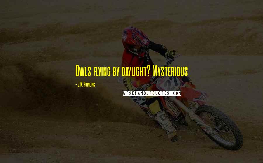 J.K. Rowling Quotes: Owls flying by daylight? Mysterious