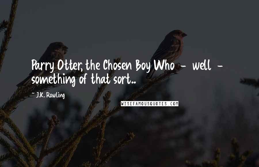 J.K. Rowling Quotes: Parry Otter, the Chosen Boy Who  -  well  -  something of that sort..