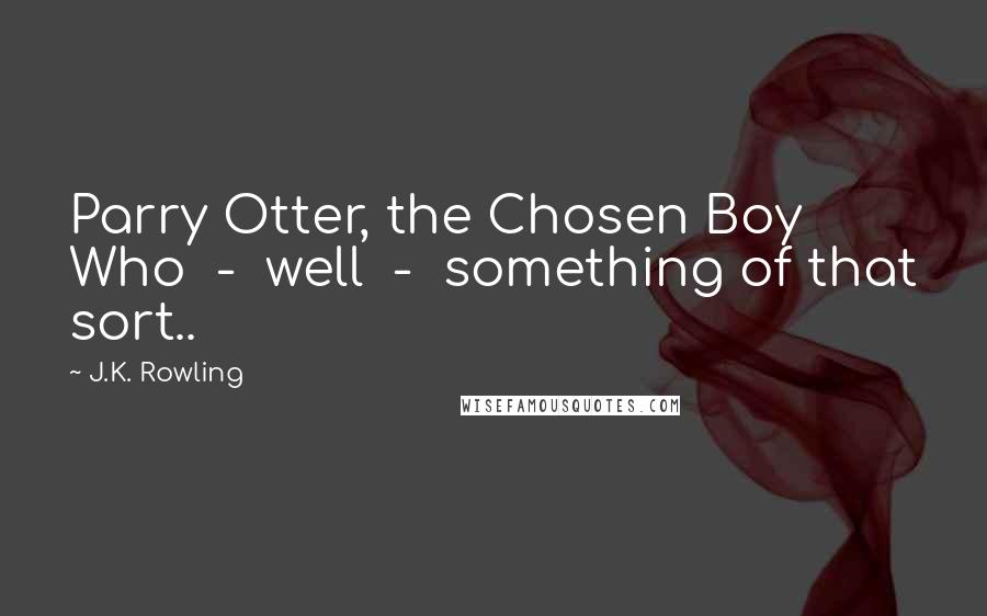 J.K. Rowling Quotes: Parry Otter, the Chosen Boy Who  -  well  -  something of that sort..