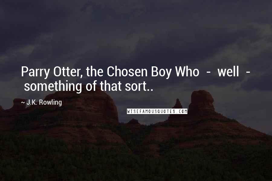 J.K. Rowling Quotes: Parry Otter, the Chosen Boy Who - well - something of that sort..