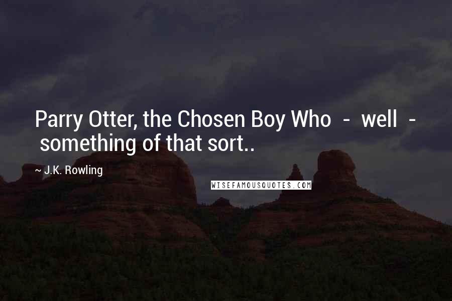 J.K. Rowling Quotes: Parry Otter, the Chosen Boy Who  -  well  -  something of that sort..