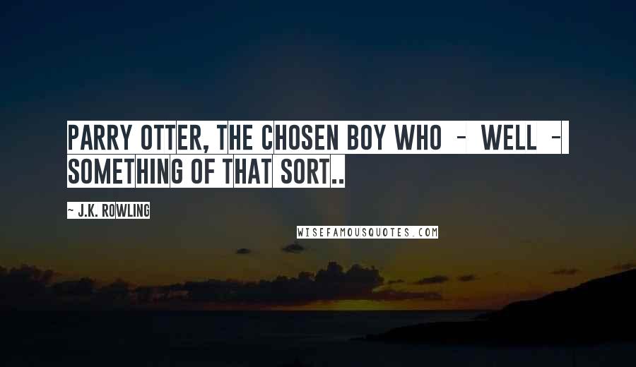 J.K. Rowling Quotes: Parry Otter, the Chosen Boy Who  -  well  -  something of that sort..