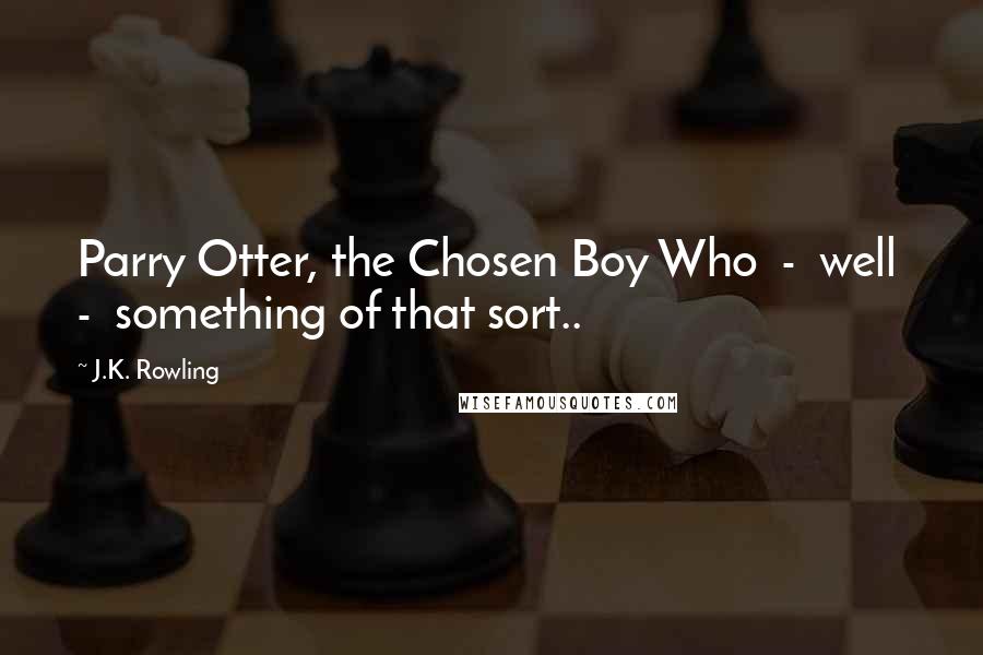 J.K. Rowling Quotes: Parry Otter, the Chosen Boy Who  -  well  -  something of that sort..