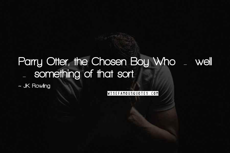 J.K. Rowling Quotes: Parry Otter, the Chosen Boy Who  -  well  -  something of that sort..