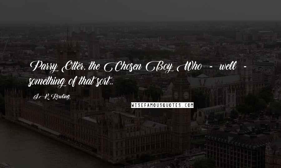 J.K. Rowling Quotes: Parry Otter, the Chosen Boy Who  -  well  -  something of that sort..