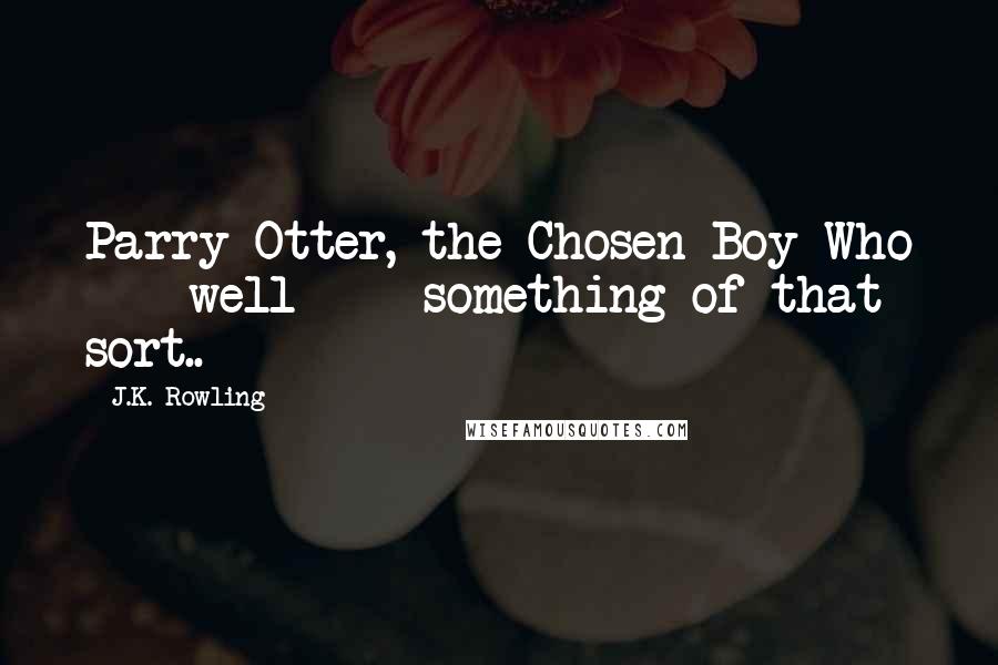 J.K. Rowling Quotes: Parry Otter, the Chosen Boy Who  -  well  -  something of that sort..