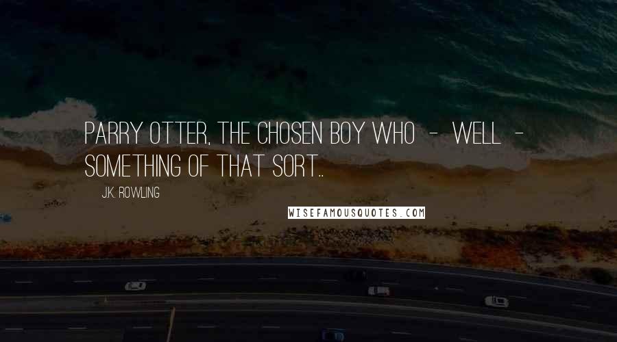 J.K. Rowling Quotes: Parry Otter, the Chosen Boy Who - well - something of that sort..