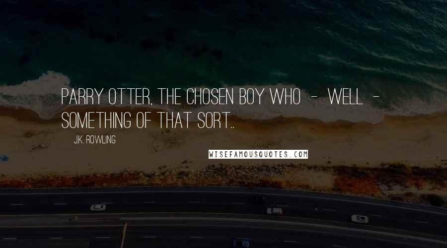 J.K. Rowling Quotes: Parry Otter, the Chosen Boy Who  -  well  -  something of that sort..