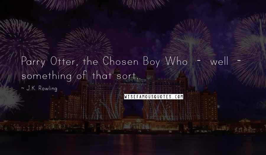 J.K. Rowling Quotes: Parry Otter, the Chosen Boy Who  -  well  -  something of that sort..