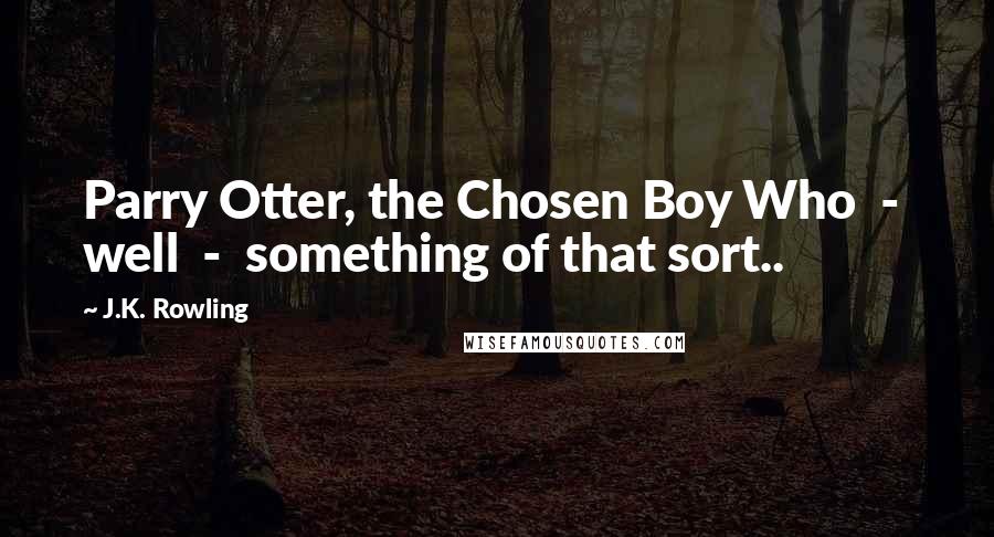 J.K. Rowling Quotes: Parry Otter, the Chosen Boy Who  -  well  -  something of that sort..
