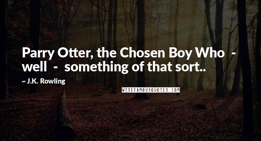 J.K. Rowling Quotes: Parry Otter, the Chosen Boy Who - well - something of that sort..