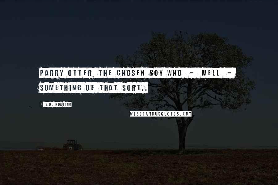 J.K. Rowling Quotes: Parry Otter, the Chosen Boy Who - well - something of that sort..